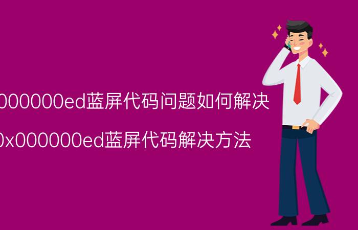 0x000000ed蓝屏代码问题如何解决 0x000000ed蓝屏代码解决方法